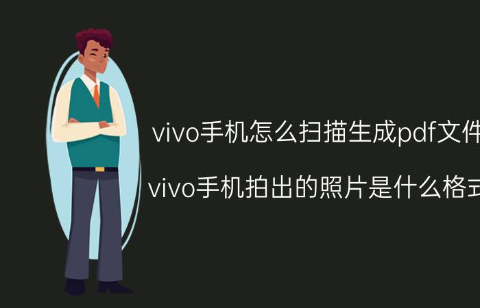 vivo手机怎么扫描生成pdf文件 vivo手机拍出的照片是什么格式？